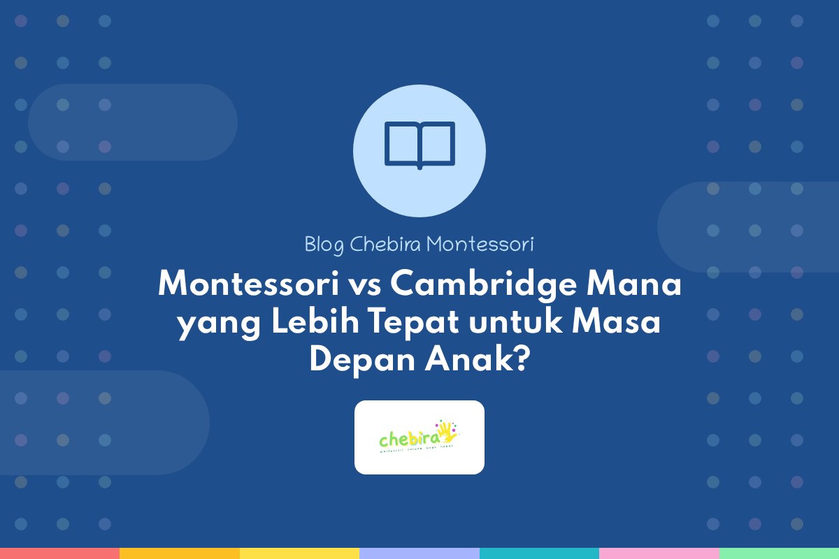 Montessori vs Cambridge Mana yang Lebih Tepat untuk Masa Depan Anak?