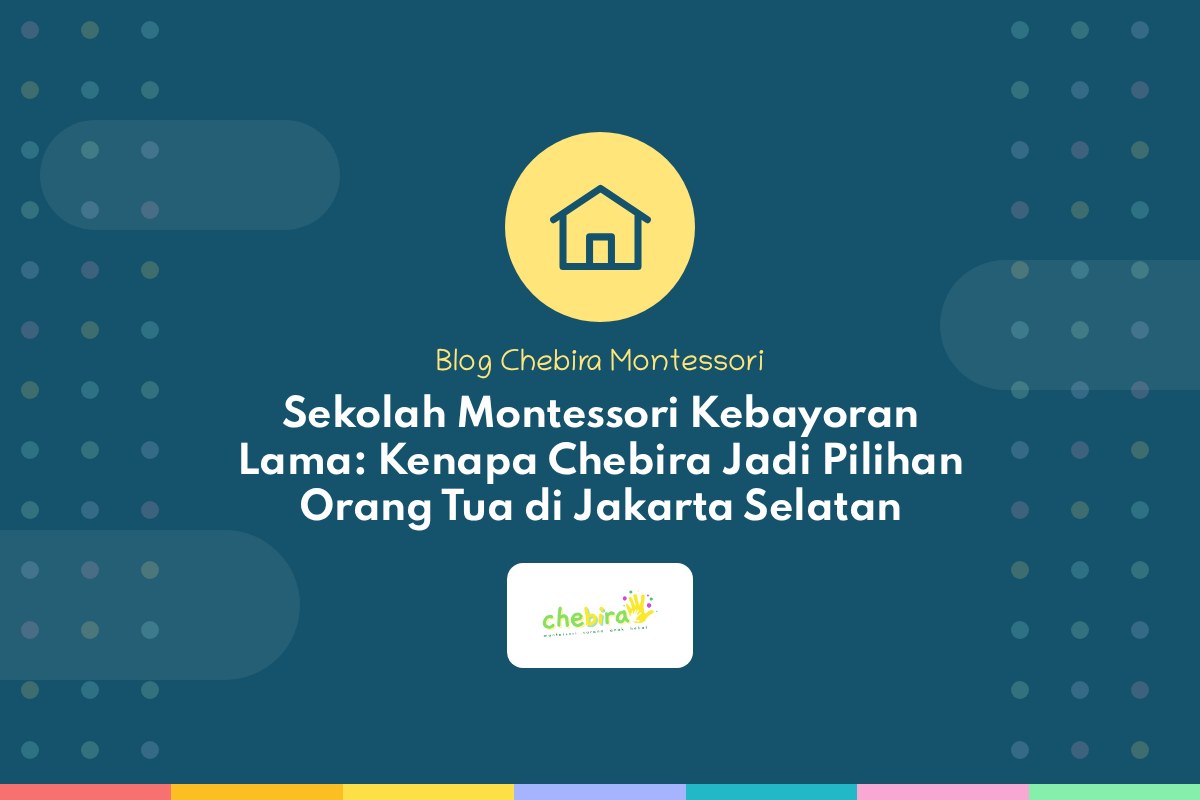 Sekolah Montessori Kebayoran Lama: Kenapa Chebira Jadi Pilihan Orang Tua di Jakarta Selatan
